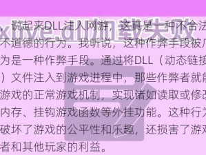 哎，说起来DLL注入网游，这真是一种不合法也不道德的行为。我听说，这种作弊手段被广泛认为是一种作弊手段。通过将DLL（动态链接库）文件注入到游戏进程中，那些作弊者就能绕过游戏的正常游戏机制，实现诸如读取或修改游戏内存、挂钩游戏函数等外挂功能。这种行为不仅破坏了游戏的公平性和乐趣，还损害了游戏开发者和其他玩家的利益。