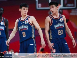 2023CBA夏季联赛热血激战青春风暴