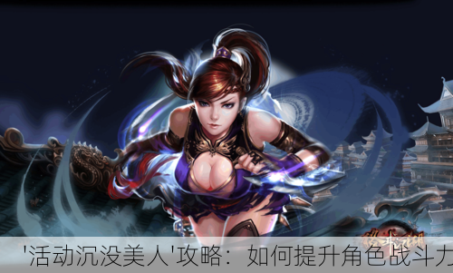 '活动沉没美人'攻略:如何提升角色战斗力