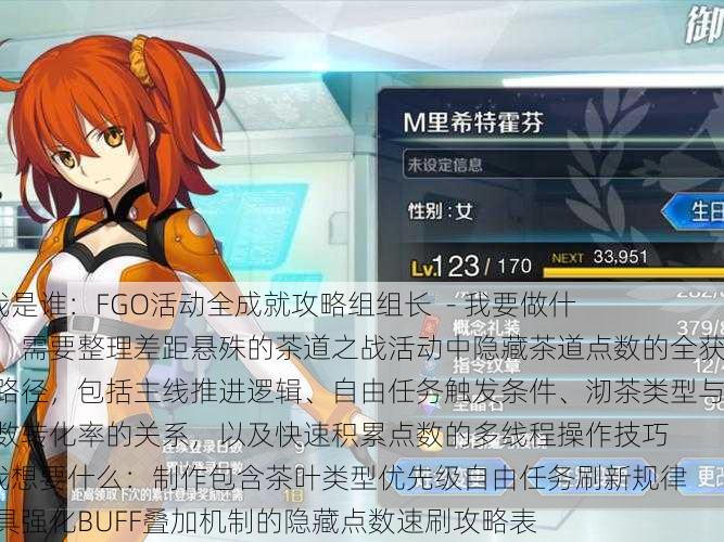 - 我是谁:FGO活动全成就攻略组组长 - 我要做什么:需要整理差距悬殊的茶道之战活动中隐藏茶道点数的全获取路径,包括主线推进逻辑、自由任务触发条件、沏茶类型与点数转化率的关系,以及快速积累点数的多线程操作技巧 - 我想要什么:制作包含茶叶类型优先级自由任务刷新规律茶具强化BUFF叠加机制的隐藏点数速刷攻略表