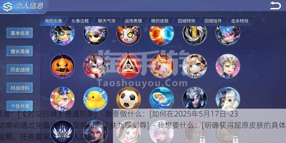 - 我是谁：[《时空召唤》普通玩家]  - 我要做什么：[如何在2025年5月17日-23日活动期间通过充值或任务获得屈原皮肤九歌剑尊]  - 我想要什么：[明确获得屈原皮肤的具体充值金额、任务要求及活动入口]