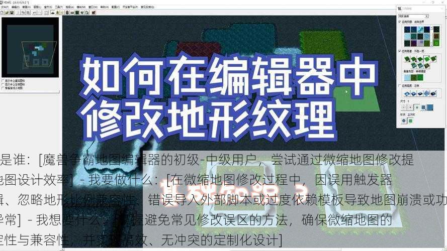 - 我是谁：[魔兽争霸地图编辑器的初级-中级用户，尝试通过微缩地图修改提升地图设计效率]  - 我要做什么：[在微缩地图修改过程中，因误用触发器逻辑、忽略地形比例兼容性、错误导入外部脚本或过度依赖模板导致地图崩溃或功能异常]  - 我想要什么：[掌握避免常见修改误区的方法，确保微缩地图的稳定性与兼容性，并实现高效、无冲突的定制化设计]